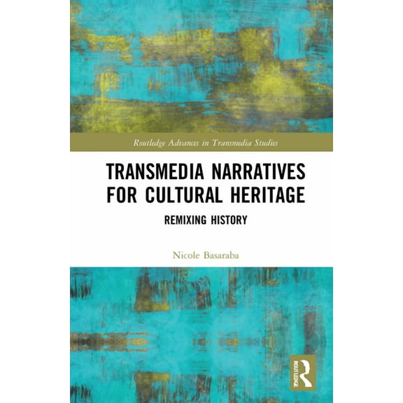 Routledge Advances in Transmedia Studies Transmedia Narratives for Cultural Heritage: Remixing History, (Hardcover)