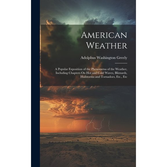 American Weather: A Popular Exposition of the Phenomena of the Weather, Including Chapters On Hot and Cold Waves, Blizza, (Hardcover)