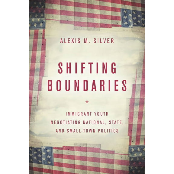 Shifting Boundaries: Immigrant Youth Negotiating National, State, and Small-Town Politics (Hardcover)