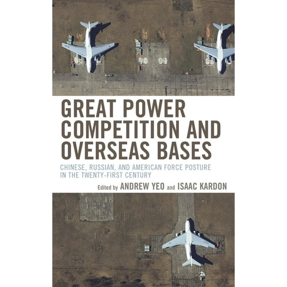 Great Power Competition and Overseas Bases: Chinese, Russian, and American Force Posture in the Twenty-First Century, (Paperback)