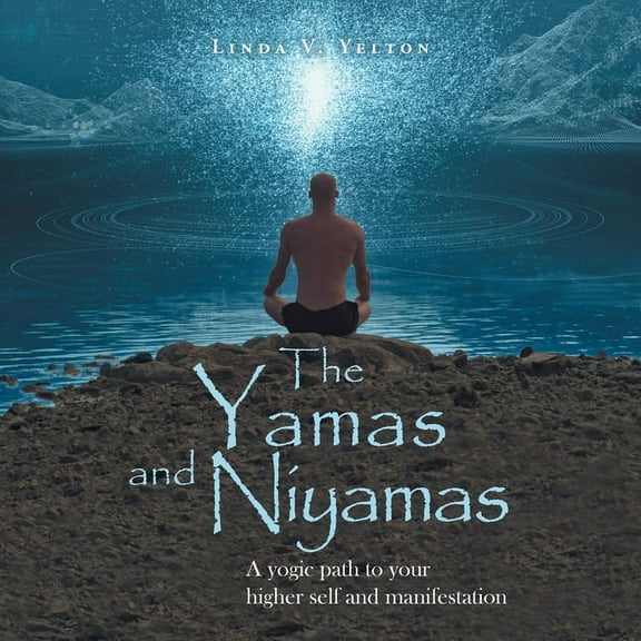 The Yamas and Niyamas: A Yogic Path to Your Higher Self and Manifestation, (Paperback)