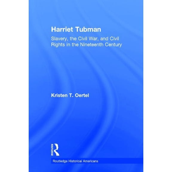 Routledge Historical Americans Harriet Tubman: Slavery, the Civil War, and Civil Rights in the 19th Century, (Hardcover)