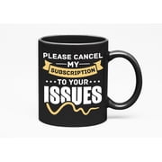 Please Cancel My Subscription to Your Issues, Black 11oz Ceramic Mug