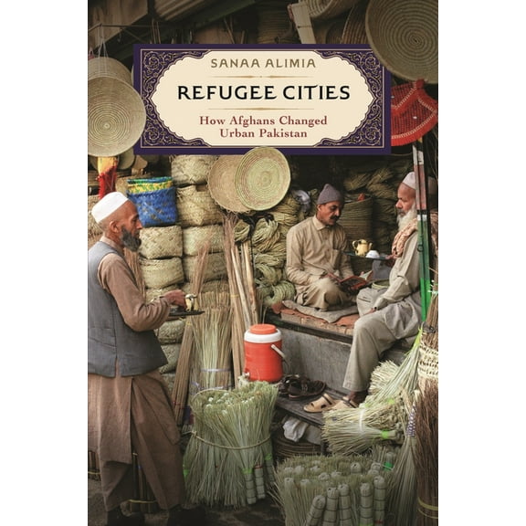 Refugee Cities: How Afghans Changed Urban Pakistan, (Hardcover)