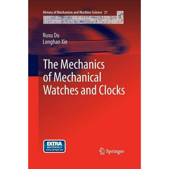 History of Mechanism and Machine Science The Mechanics of Mechanical Watches and Clocks, Book 21, (Paperback)