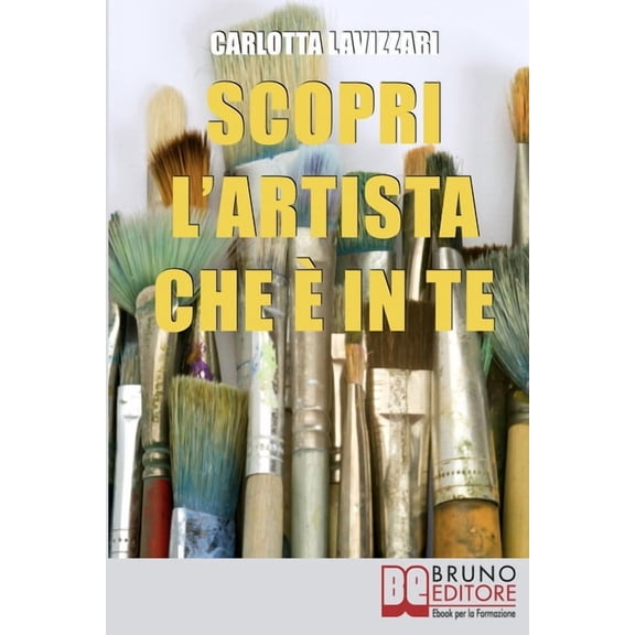 Scopri l'artista che è in te: Tutti gli Spunti e i Segreti per Avvicinarti al Mondo dell'Arte e della Creatività (Paperback)