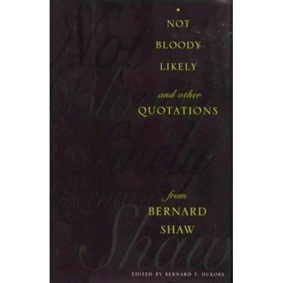 Not Bloody Likely!: And Other Quotations from Bernard Shaw, (Hardcover)
