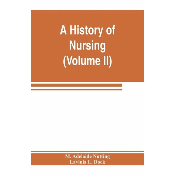 A history of nursing; the evolution of nursing systems from the earliest times to the foundation of the first English and American training schools for nurses Volume II Paperback 9353803802 M. Ade