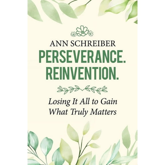 Perseverance. Reinvention.: Losing It All to Gain What Truly Matters, (Paperback)