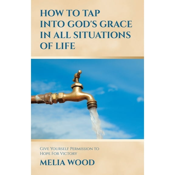 How to Tap Into God's Grace in All Situations of Life: Give Yourself Permission to Hope For Victory, (Paperback)