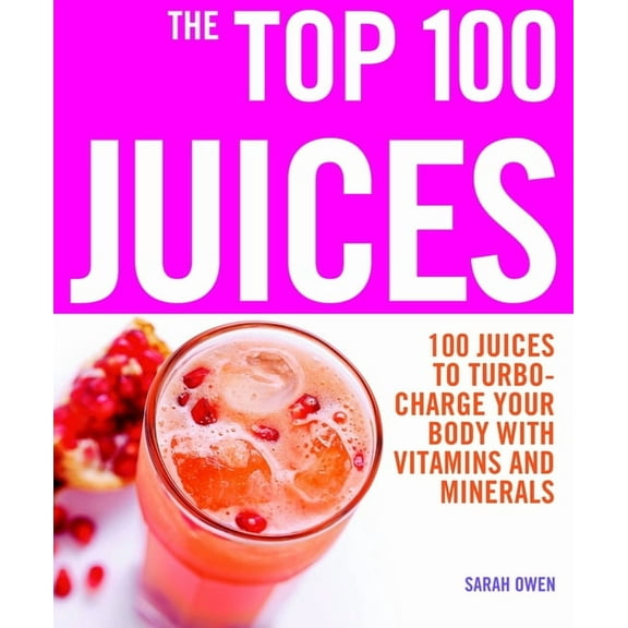 Top 100 Recipes The Top 100 Juices: 100 Juices to Turbo-Charge Your Body with Vitamins and Minerals, (Paperback)