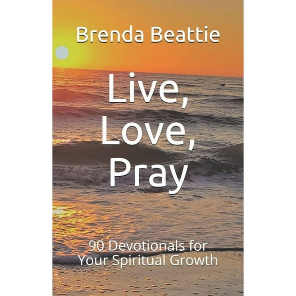 Live, Love, Pray: 90 Devotionals for Your Spiritual Growth (Paperback) by Brenda Beattie