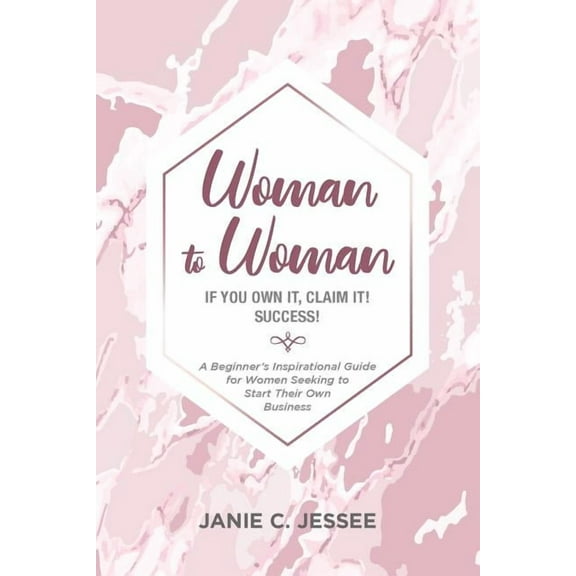 Woman to Woman - if you own it, claim it! Success! : A Beginner's Inspirational Guide for Women Seeking to Start Their Own Business (Paperback)