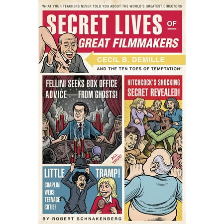 Secret Lives of Great Filmmakers : What Your Teachers Never Told You about the World's Greatest