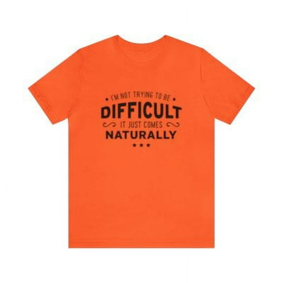 I'm not Trying to be Difficult it Just Comes Naturally Shirt, Sarcastic Shirt, Funny Saying Tee, Funny Sarcastic Tee, Difficult Personality (Colors:Orange; Sizes:2XL;)