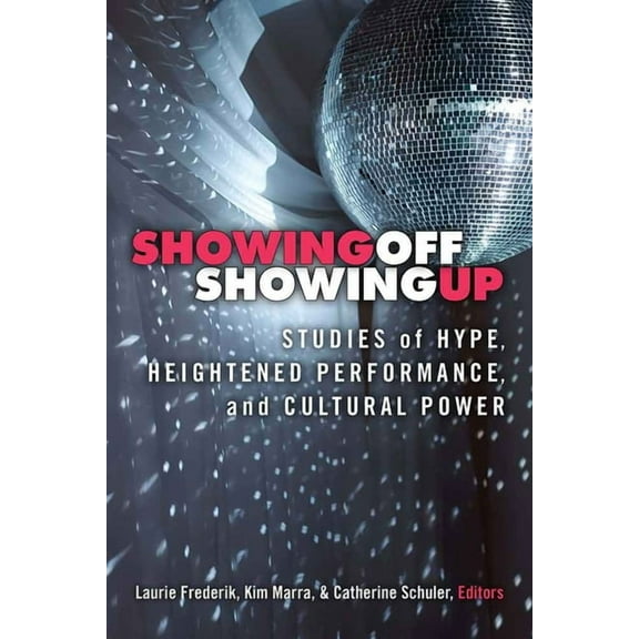 Showing Off, Showing Up: Studies of Hype, Heightened Performance, and Cultural Power, (Paperback)