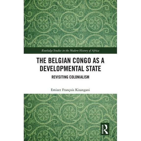 Routledge Studies in the Modern History  The Belgian Congo as a Developmental State: Revisiting Colonialism, (Hardcover)