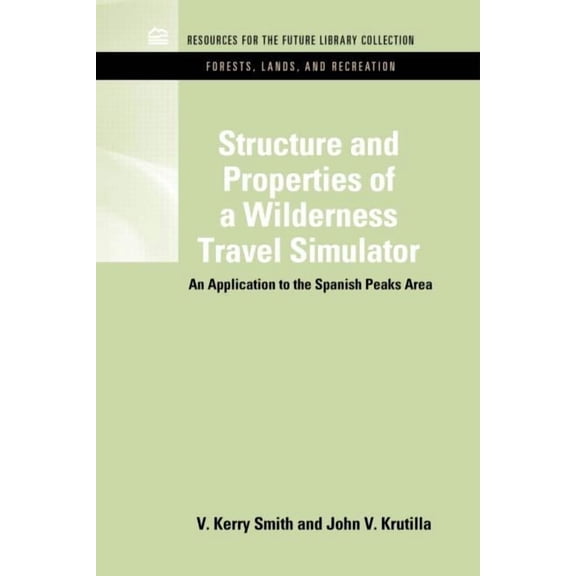 Rff Forests, Lands, and Recreation Set Structure and Properties of a Wilderness Travel Simulator: An Application to the Spanish Peaks Area, (Hardcover)