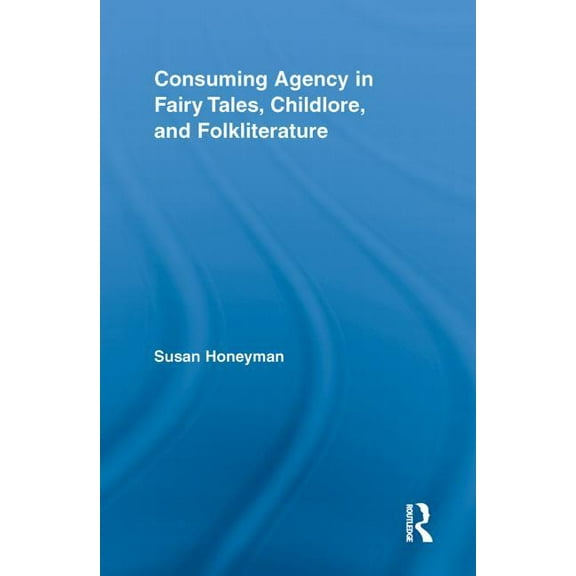 Routledge Studies in Folklore and Fairy  Consuming Agency in Fairy Tales, Childlore, and Folkliterature, (Paperback)
