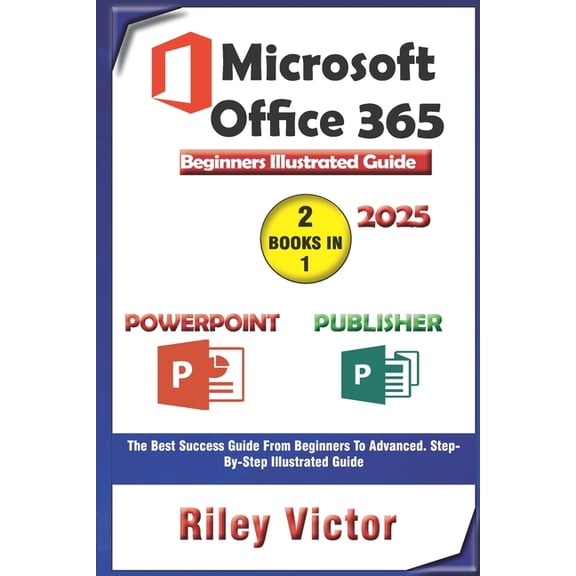 Microsoft Office 365 Beginners Illustrated Guide 2025: Getting Started with Handbook on PowerPoint and Publisher. Step-b, (Paperback)