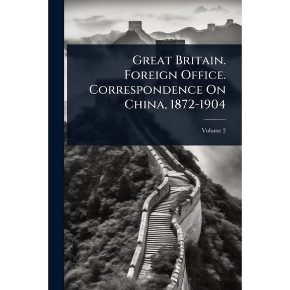 Great Britain. Foreign Office. Correspondence On China, 1872-1904, (Paperback)