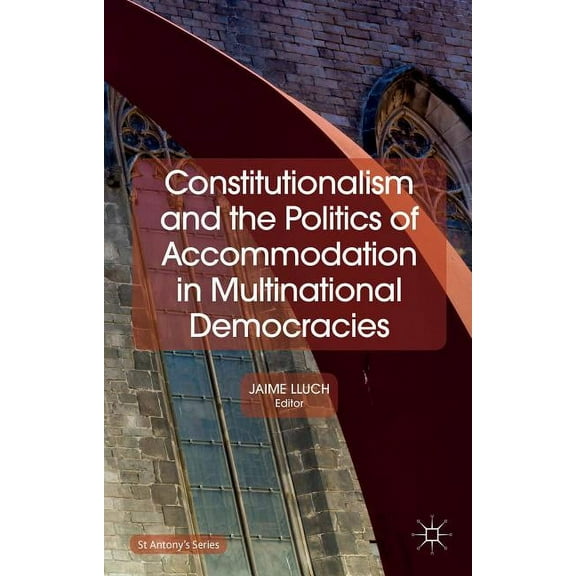St Antony's Constitutionalism and the Politics of Accommodation in Multinational Democracies, (Hardcover)