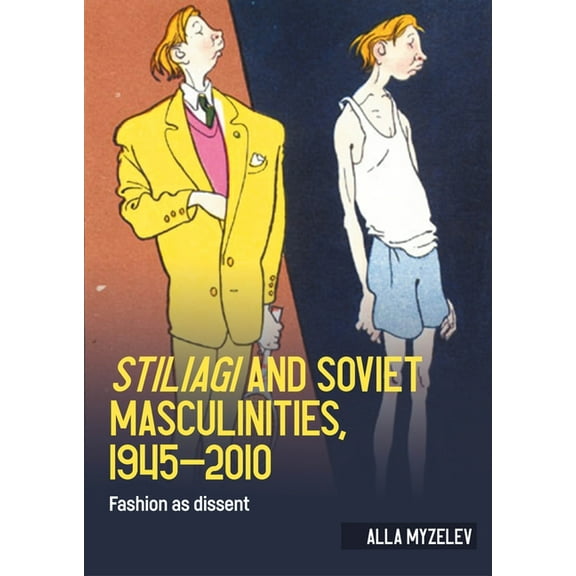 Studies in Design and Material Culture Stiliagi and Soviet Masculinities, 1945-2010: Fashion as Dissent, (Hardcover)
