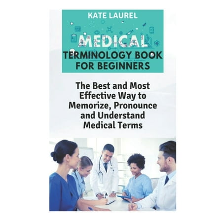 Medical Terminology Book for Beginners: The Best and Most Effective Way to Memorize, Pronounce and Understand Medical Terms: Medical Terminology Quick Study Guide (Best Way To Study Comptia A)