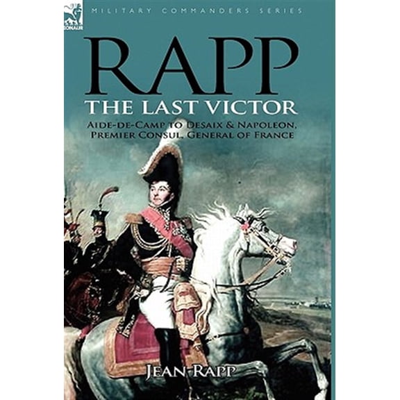 Pre-Owned Rapp: the Last Victor-the Career of Jean Rapp, Aide-de-Camp to Desaix & Napoleon, Premier Consul, General France Paperback