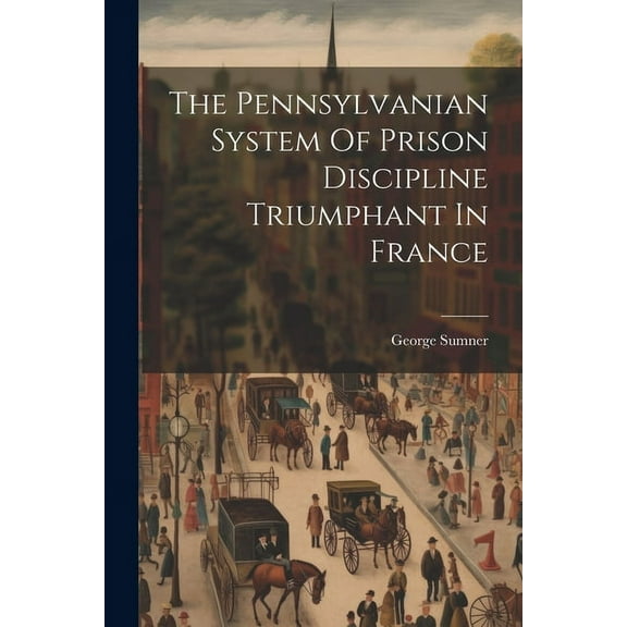 The Pennsylvanian System Of Prison Discipline Triumphant In France (Paperback)