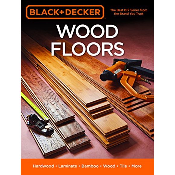 Wood Floors: Hardwood, Laminate, Bamboo, WoodTile, and More (Black & Decker)