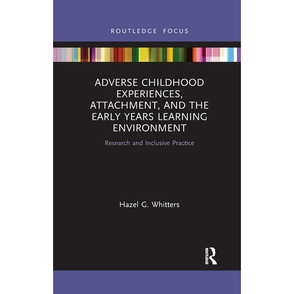 Adverse Childhood Experiences, Attachment, and the Early Years Learning Environment: Research and Inclusive Practice, (Paperback)