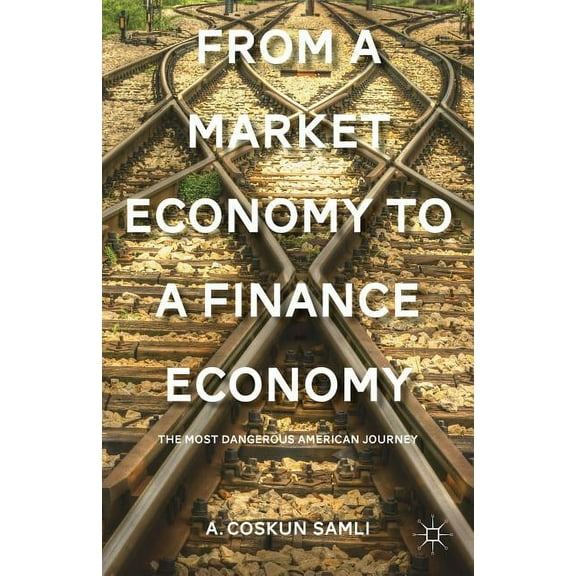 From a Market Economy to a Finance Economy: The Most Dangerous American Journey, (Hardcover)