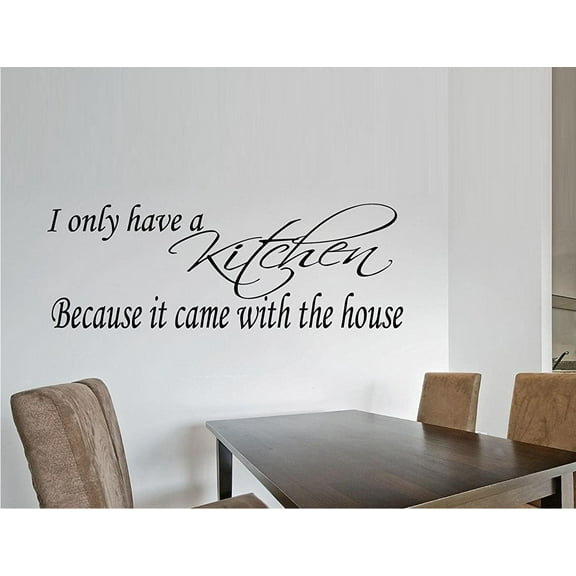 Decal ~ I ONLY HAVE A KITCHEN BECAUSE IT CAME WITH THE HOUSE ~ WALL DECAL, 12" X 26"