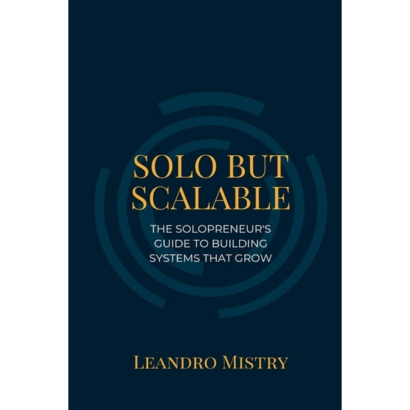 Solo But Scalable: The Solopreneur's Guide to Building Systems That Grow, (Paperback)
