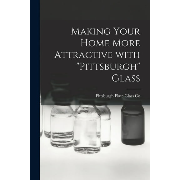 Making Your Home More Attractive With "Pittsburgh" Glass, (Paperback)