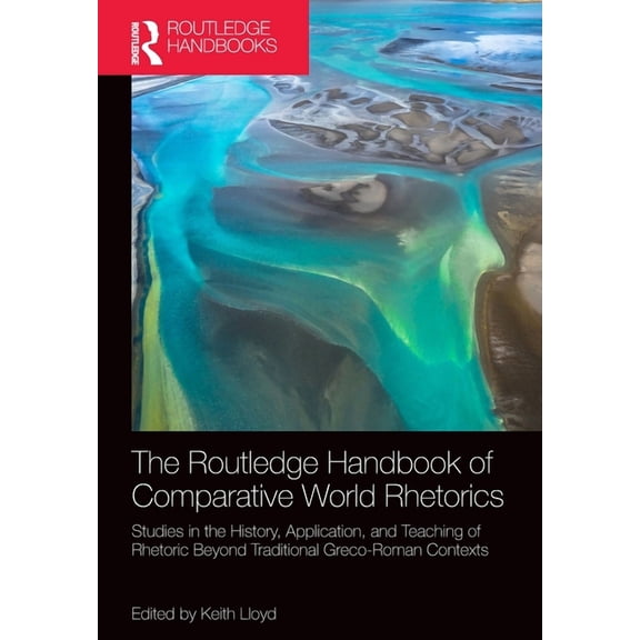 Routledge Handbooks in Communication Stu The Routledge Handbook of Comparative World Rhetorics: Studies in the History, Application, and Teaching of Rhetoric Bey, (Paperback)