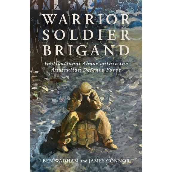 Warrior Soldier Brigand: Institutional Abuse Within the Australian Defence Force, (Paperback)