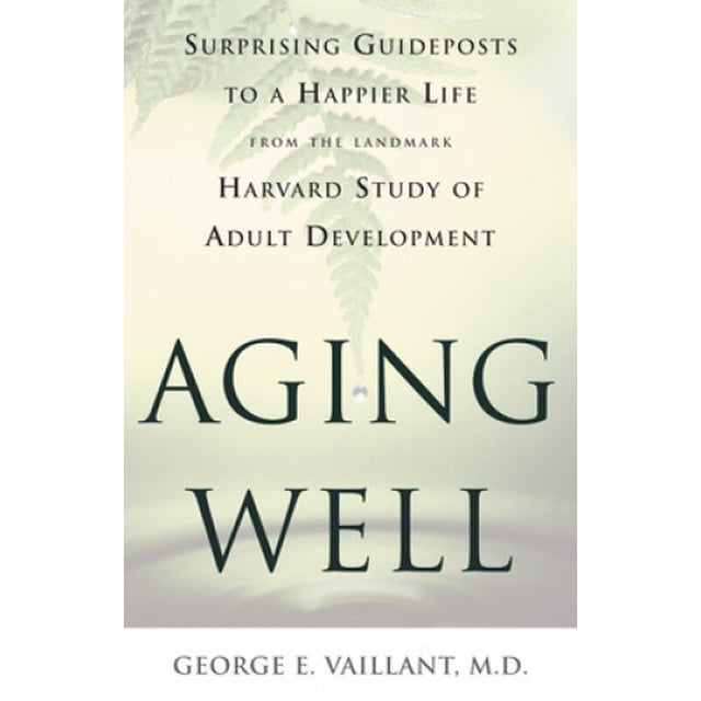 Aging Well: Surprising Guideposts to a Happier Life from the Landmark Harvard Study of Adult Development