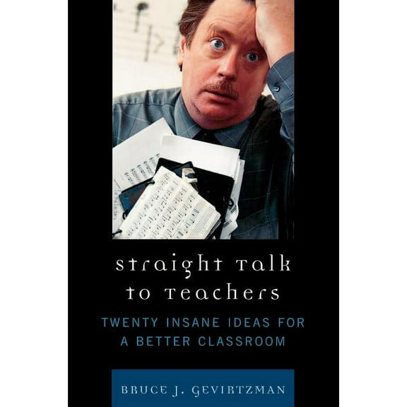 Straight Talk to Teachers: Twenty Insane Ideas for a Better Classroom, (Paperback)