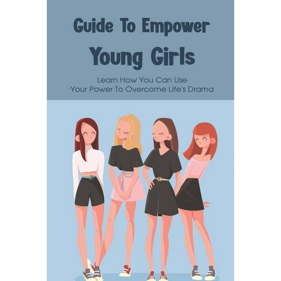Guide To Empower Young Girls: Learn How You Can Use Your Power To Overcome Life's Drama: Empowering Feminist Books (Paperback)