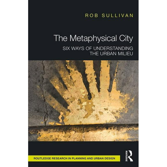 Routledge Research in Planning and Urban The Metaphysical City: Six Ways of Understanding the Urban Milieu, (Hardcover)