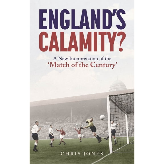 England's Calamity? : A New Interpretation of the 'Match of the Century' (Paperback)