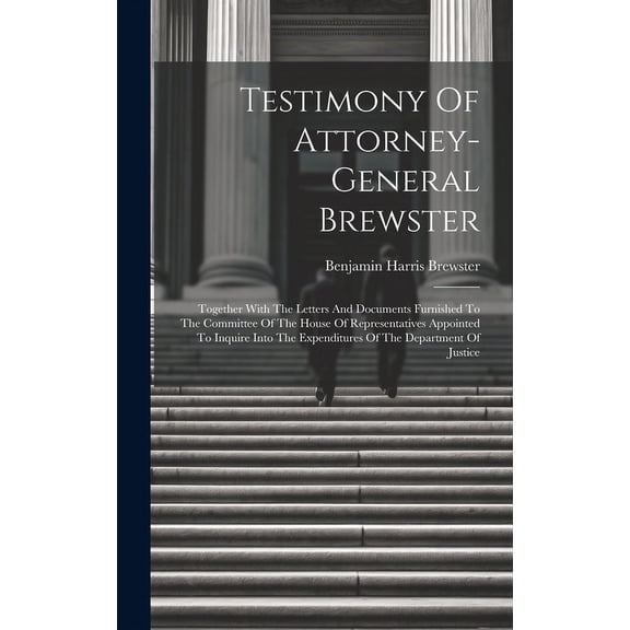 Testimony Of Attorney-general Brewster : Together With The Letters And Documents Furnished To The Committee Of The House Of Representatives Appointed To Inquire Into The Expenditures Of The Department Of Justice (Hardcover)