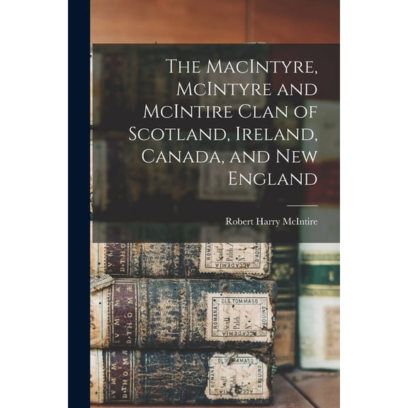 The MacIntyre, McIntyre and McIntire Clan of Scotland, Ireland, Canada, and New England, (Paperback)