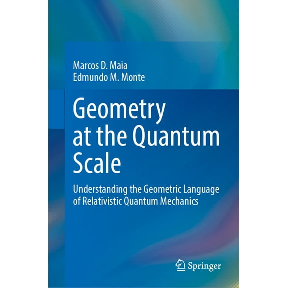 Geometry at the Quantum Scale: Understanding the Geometric Language of Relativistic Quantum Mechanics, (Hardcover)