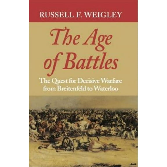 The Age of Battles: The Quest for Decisive Warfare from Breitenfeld to Waterloo, (Paperback)