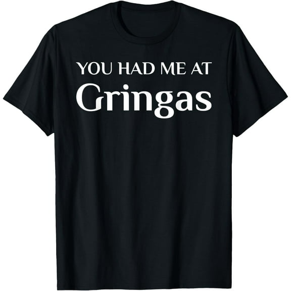 You Had Me At Gringas Funny Mexican Food Fan T-Shirt