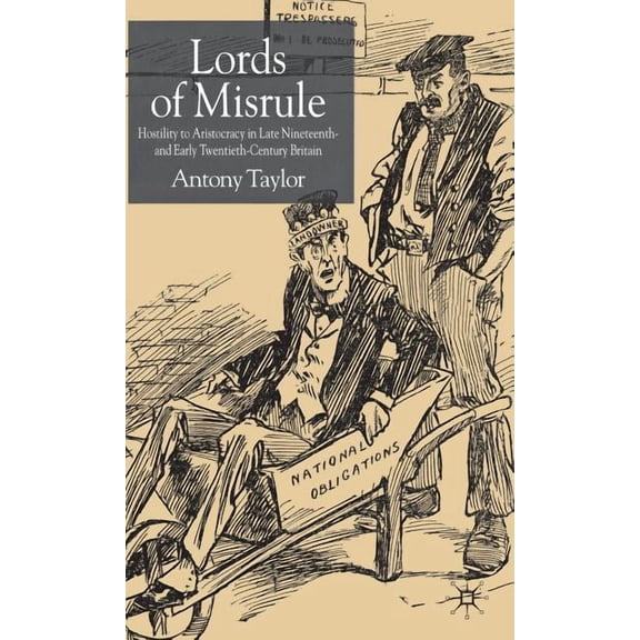 Lords of Misrule: Hostility to Aristocracy in Late Nineteenth and Early Twentieth Century Britain, (Hardcover)