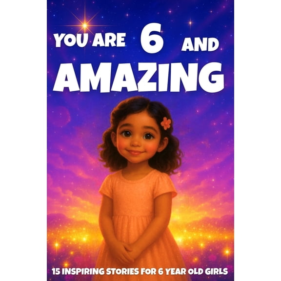 You Are Amazing YOU ARE 6 AND AMAZING! Inspiring Stories for 6-Year-Old Girls: 15 Motivating Tales of Courage, Confidence, Friendship, a, Book 1, (Paperback)